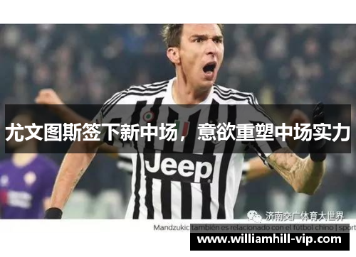 尤文图斯签下新中场，意欲重塑中场实力