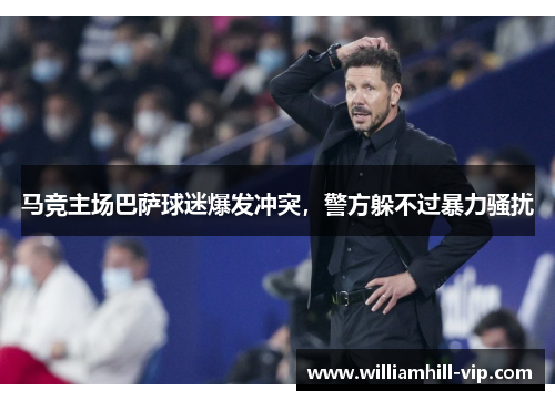马竞主场巴萨球迷爆发冲突，警方躲不过暴力骚扰