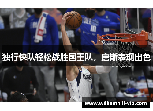 独行侠队轻松战胜国王队，唐斯表现出色