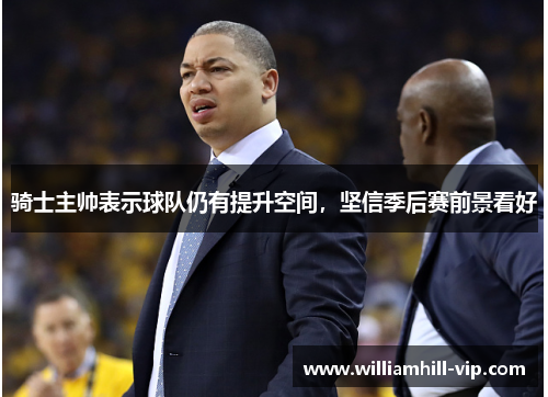 骑士主帅表示球队仍有提升空间，坚信季后赛前景看好