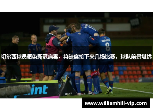 切尔西球员感染新冠病毒，将缺席接下来几场比赛，球队前景堪忧