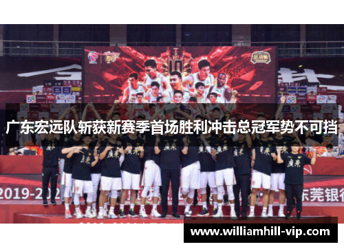 广东宏远队斩获新赛季首场胜利冲击总冠军势不可挡