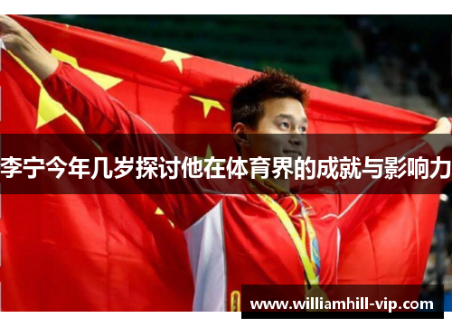李宁今年几岁探讨他在体育界的成就与影响力