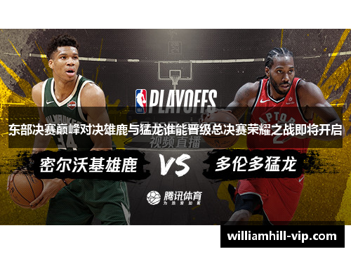 东部决赛巅峰对决雄鹿与猛龙谁能晋级总决赛荣耀之战即将开启