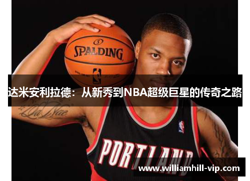达米安利拉德：从新秀到NBA超级巨星的传奇之路