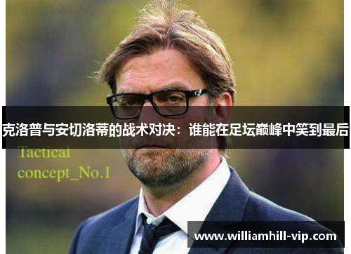 克洛普与安切洛蒂的战术对决：谁能在足坛巅峰中笑到最后