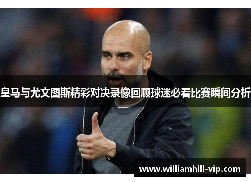 皇马与尤文图斯精彩对决录像回顾球迷必看比赛瞬间分析