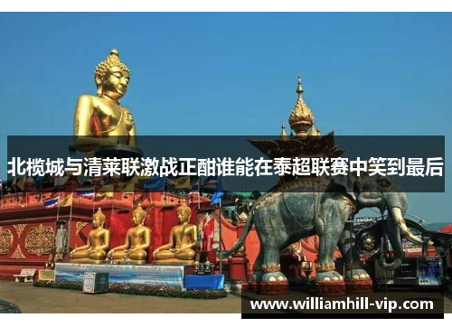 北榄城与清莱联激战正酣谁能在泰超联赛中笑到最后